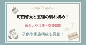 町田啓太と玄理の馴れ初め!