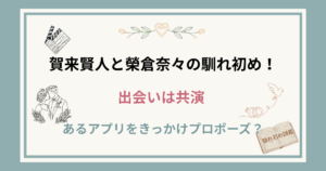 賀来賢人と榮倉奈々の馴れ初め！
